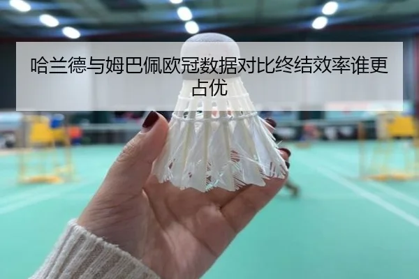 哈兰德与姆巴佩欧冠数据对比终结效率谁更占优