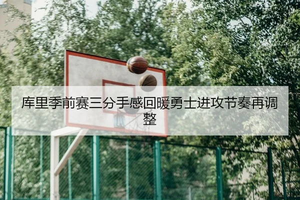 库里季前赛三分手感回暖勇士进攻节奏再调整